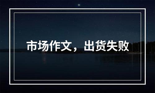 市场作文，出货失败
