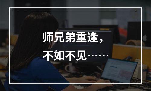 师兄弟重逢，不如不见……