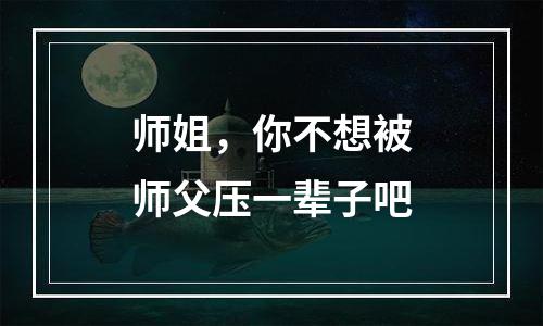 师姐，你不想被师父压一辈子吧