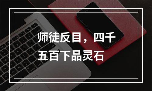 师徒反目，四千五百下品灵石