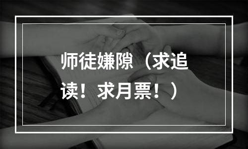 师徒嫌隙（求追读！求月票！）