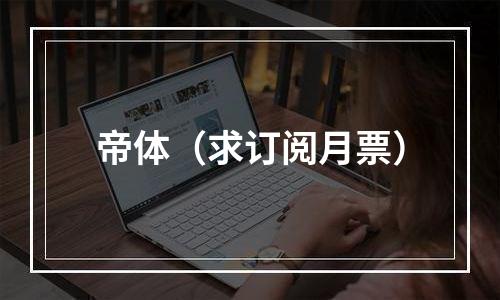 帝体（求订阅月票）
