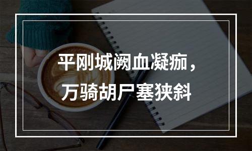 平刚城阙血凝痂， 万骑胡尸塞狭斜