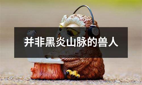 并非黑炎山脉的兽人