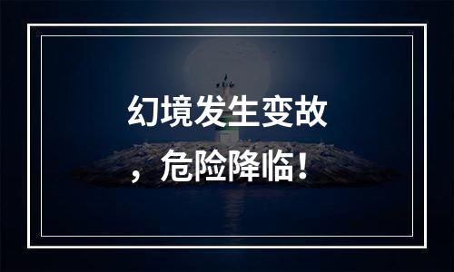 幻境发生变故，危险降临！
