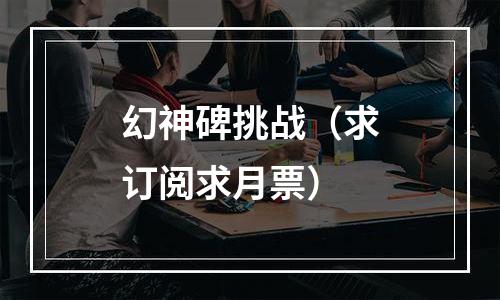 幻神碑挑战（求订阅求月票）