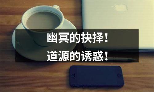 幽冥的抉择！道源的诱惑！