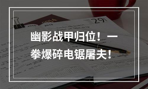 幽影战甲归位！一拳爆碎电锯屠夫！