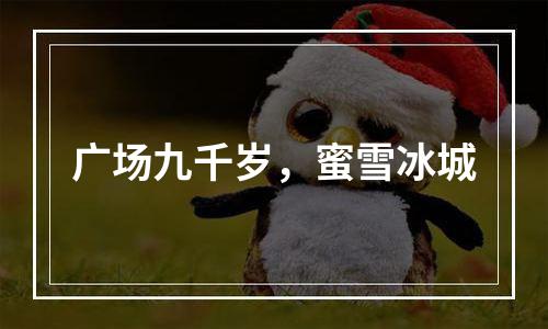 广场九千岁，蜜雪冰城