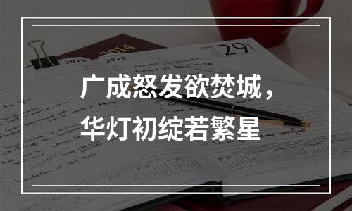 广成怒发欲焚城，华灯初绽若繁星