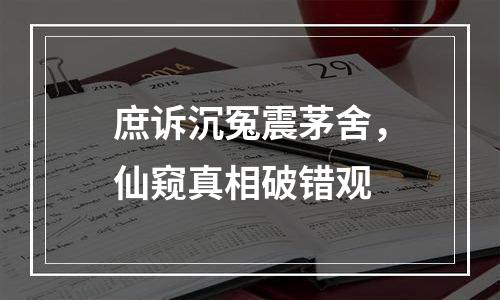 庶诉沉冤震茅舍，仙窥真相破错观