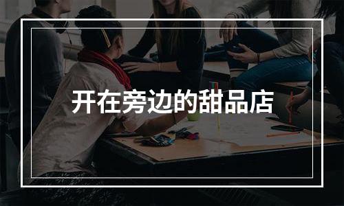 开在旁边的甜品店