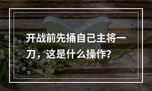 开战前先捅自己主将一刀，这是什么操作？