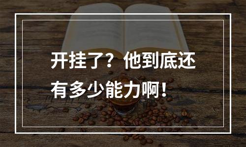 开挂了？他到底还有多少能力啊！