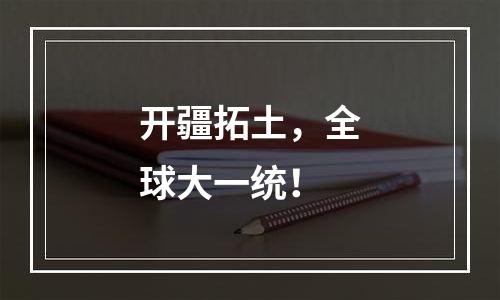 开疆拓土，全球大一统！