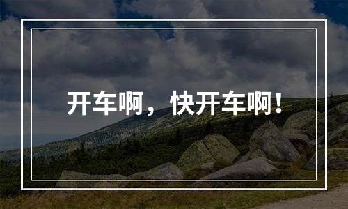 开车啊，快开车啊！