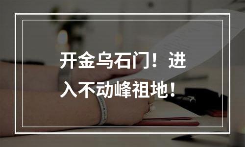 开金乌石门！进入不动峰祖地！