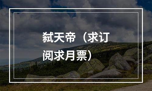 弑天帝（求订阅求月票）