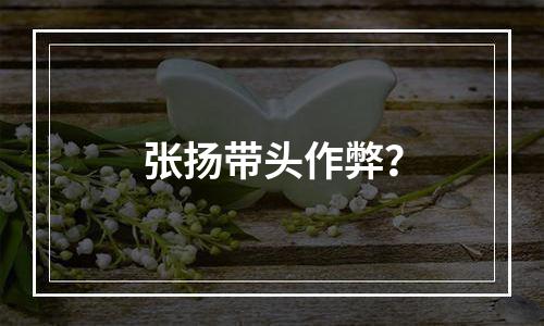 张扬带头作弊？