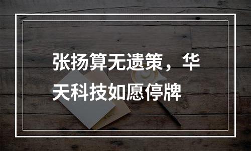 张扬算无遗策，华天科技如愿停牌
