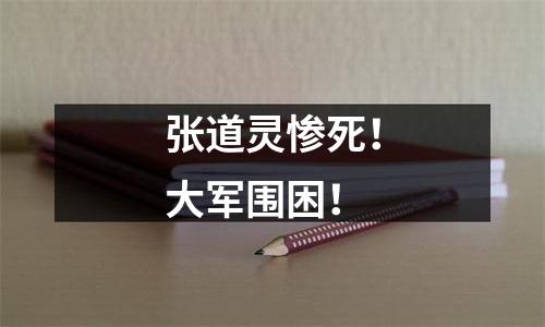 张道灵惨死！大军围困！