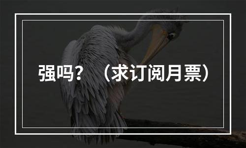 强吗？（求订阅月票）