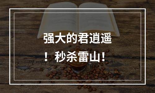 强大的君逍遥！秒杀雷山！
