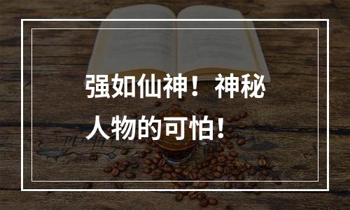 强如仙神！神秘人物的可怕！