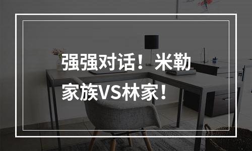 强强对话！米勒家族VS林家！