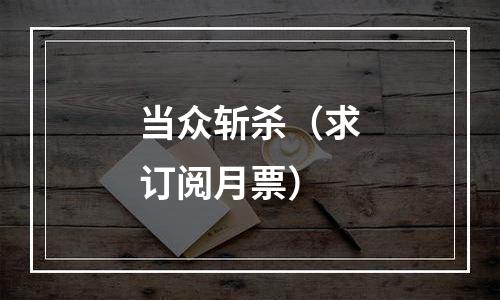 当众斩杀（求订阅月票）