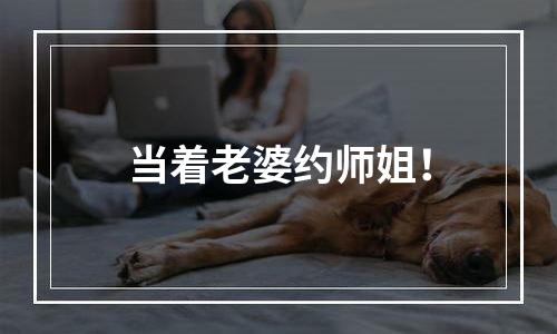 当着老婆约师姐！