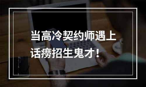 当高冷契约师遇上话痨招生鬼才！