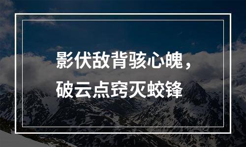 影伏敌背骇心魄，破云点窍灭蛟锋