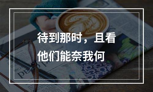 待到那时，且看他们能奈我何
