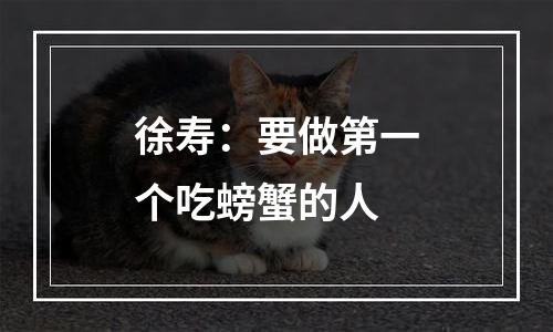 徐寿：要做第一个吃螃蟹的人