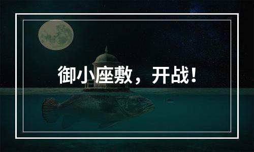 御小座敷，开战！