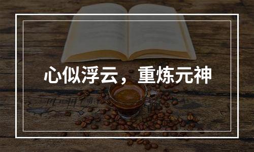 心似浮云，重炼元神