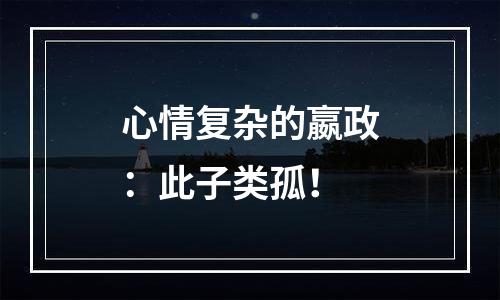 心情复杂的嬴政：此子类孤！
