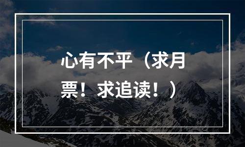 心有不平（求月票！求追读！）