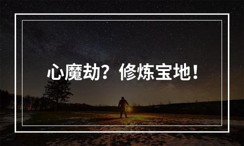 心魔劫？修炼宝地！