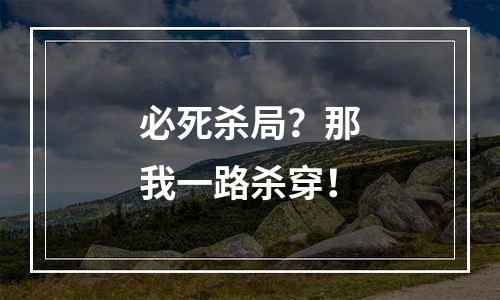 必死杀局？那我一路杀穿！