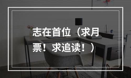 志在首位（求月票！求追读！）