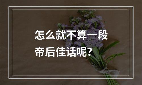 怎么就不算一段帝后佳话呢？