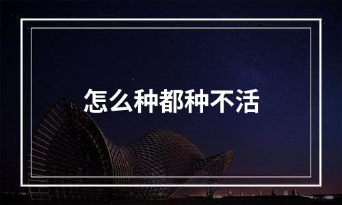 怎么种都种不活