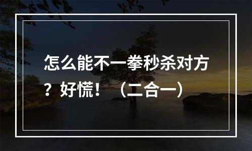 怎么能不一拳秒杀对方？好慌！（二合一）