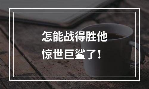 怎能战得胜他惊世巨鲨了！