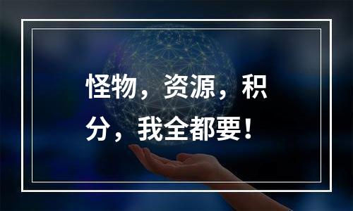 怪物，资源，积分，我全都要！