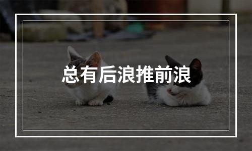 总有后浪推前浪