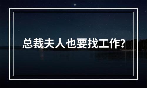 总裁夫人也要找工作？