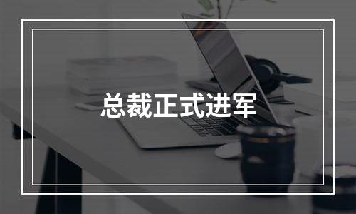 总裁正式进军